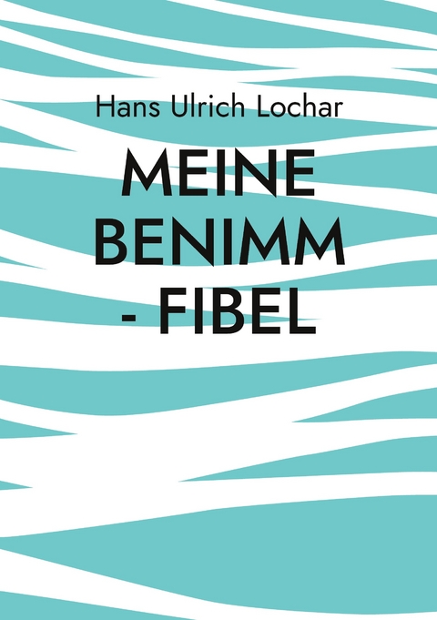 Meine Benimm - Fibel - Hans Ulrich Lochar