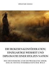 Die Irokesen-Konf&ouml;deration: Einzigartige Weisheit und Diplomatie einer stolzen Nation - Onatah Eagle