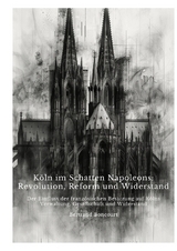 Köln im Schatten Napoleons: Revolution, Reform und Widerstand - Bertrand Boncourt