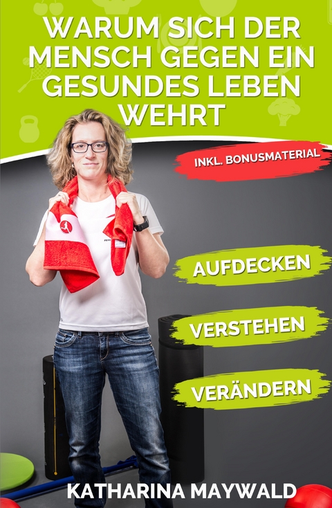 Warum sich der Mensch gegen ein gesundes Leben wehrt - Katharina Maywald