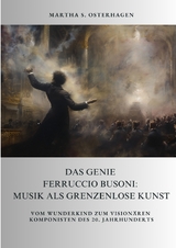Das Genie Ferruccio Busoni: Musik als grenzenlose Kunst - Martha S. Osterhagen