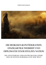Die Irokesen-Konf&ouml;deration: Einzigartige Weisheit und Diplomatie einer stolzen Nation - Onatah Eagle