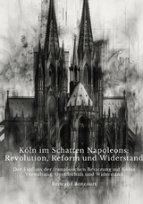 Köln im Schatten Napoleons: Revolution, Reform und Widerstand - Bertrand Boncourt