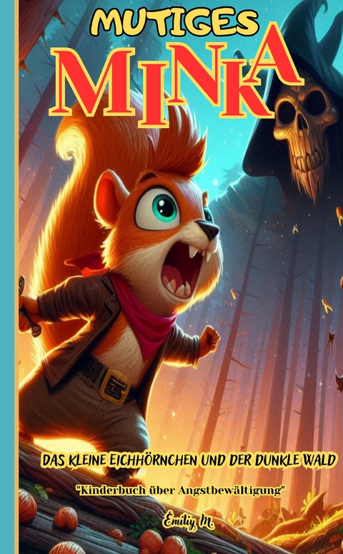 "Mutiges Minka - Das kleine Eichh&ouml;rnchen und der dunkle Wald" - Emiliy M