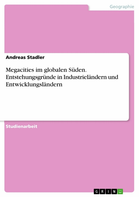 Megacities im globalen S&uuml;den. Entstehungsgr&uuml;nde in Industriel&auml;ndern und Entwicklungsl&auml;ndern -  Andreas Stadler