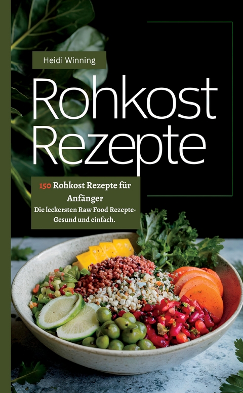 Rohkost Rezeptbuch- 150 Rohkost Rezepte f&uuml;r Anf&auml;nger - Heidi Winning