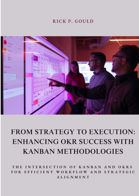 From Strategy to Execution: Enhancing OKR Success with Kanban Methodologies - Rick P. Gould