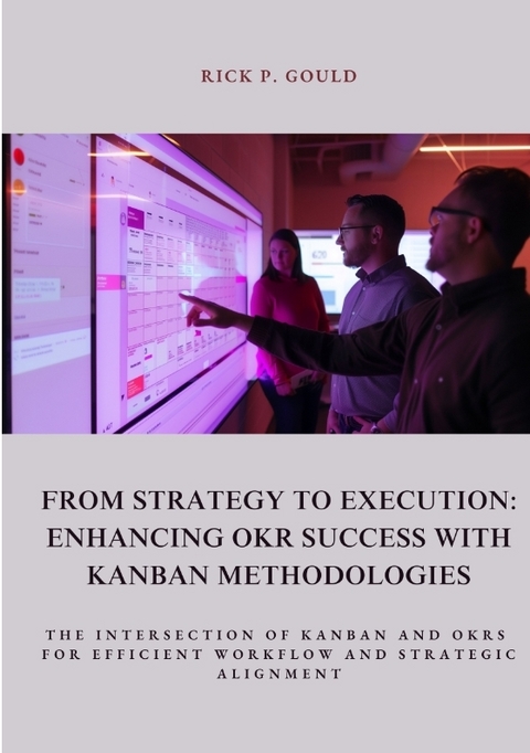 From Strategy to Execution: Enhancing OKR Success with Kanban Methodologies - Rick P. Gould