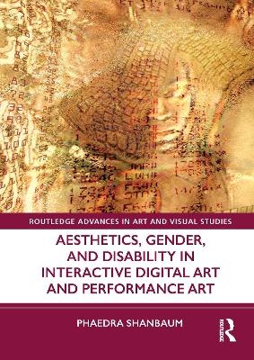 Aesthetics, Gender, and Disability in Interactive Digital Art and Performance Art - Phaedra Shanbaum