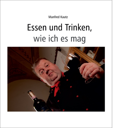 Essen und Trinken, wie ich es mag - Manfred Kautz