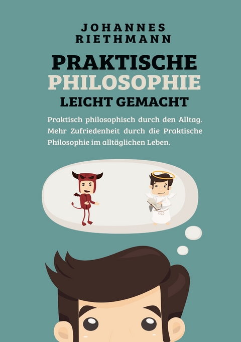 Praktische Philosophie leicht gemacht - Johannes Riethmann
