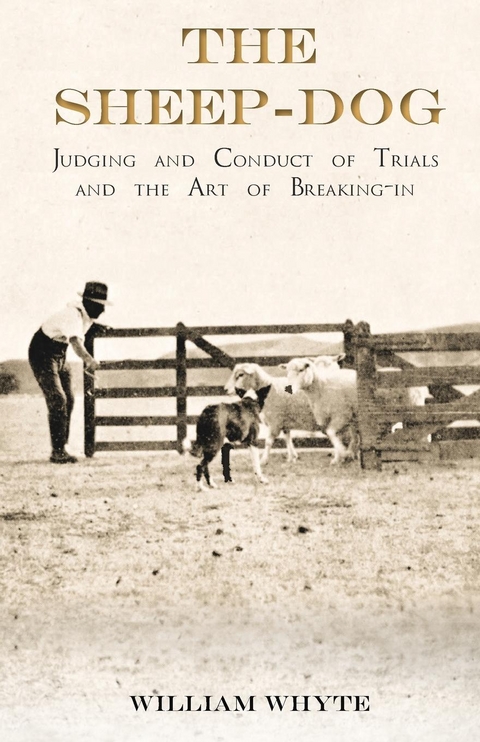 The Sheep-Dog - Judging and Conduct of Trials and the Art of Breaking-in - William Whyte