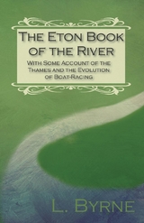 The Eton Book of the River - With Some Account of the Thames and the Evolution of Boat-Racing - L. Byrne