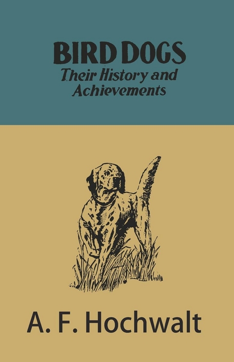 Bird Dogs - Their History and Achievements -  A. F. Hochwalt