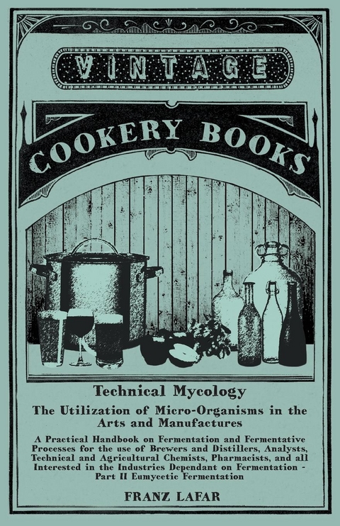 Technical Mycology - The Utilization of Micro-Organisms in the Arts and Manufactures - Part II Eumycetic Fermentation - Franz Lafar