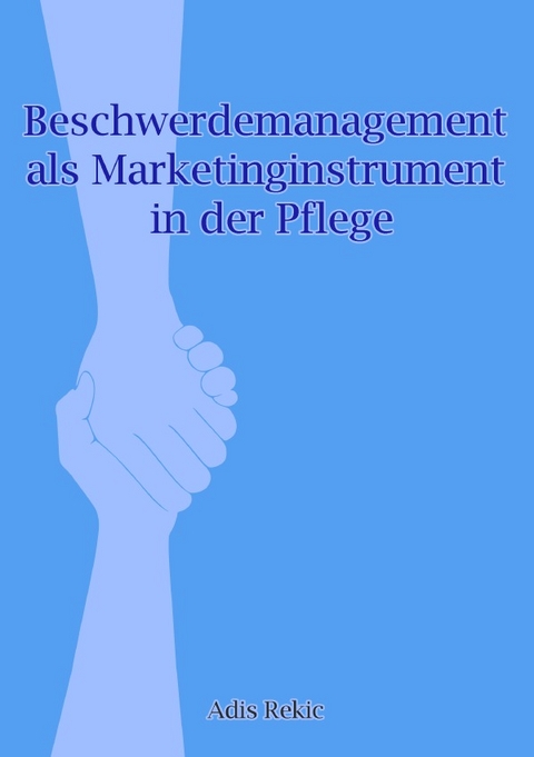 Beschwerdemanagement als Marketinginstrument in der Pflege - Adis Rekic