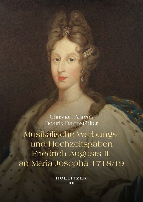 Musikalische Werbungs- und Hochzeitsgaben Friedrich Augusts II. an Maria Josepha 1718/19 - Christian Ahrens, Beatrix Darmst&auml;dter
