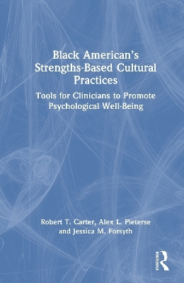 Black American&rsquo;s Strengths-Based Cultural Practices - Robert T. Carter, Alex Pieterse, Jessica Forsyth