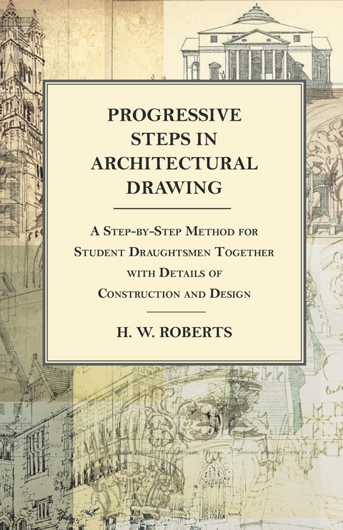Progressive Steps in Architectural Drawing - A Step-by-Step Method for Student Draughtsmen Together with Details of Construction and Design - George W. Seaman