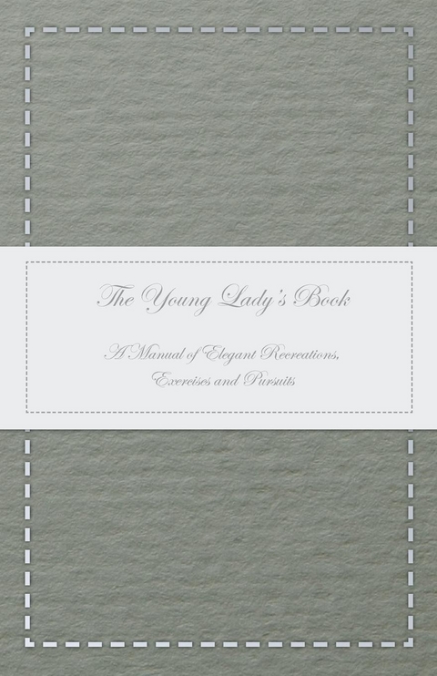The Young Lady's Book - A Manual of Elegant Recreations, Exercises and Pursuits -  ANON