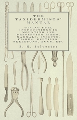 The Taxidermists' Manual - Giving Full Instructions in Mounting and Preserving Birds, Mammals, Insects, Fishes, Reptiles, Skeletons, Eggs, Etc - S. H. Sylvester