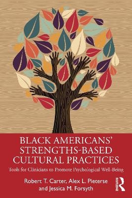 Black American&rsquo;s Strengths-Based Cultural Practices - Robert T. Carter, Alex Pieterse, Jessica Forsyth