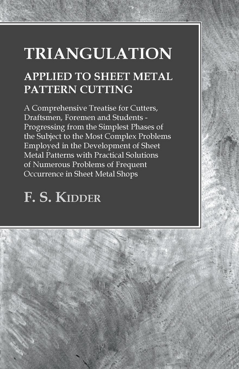 Triangulation - Applied to Sheet Metal Pattern Cutting - A Comprehensive Treatise for Cutters, Draftsmen, Foremen and Students - F. S. Kidder