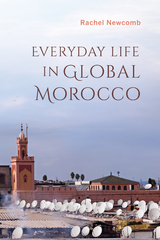 Everyday Life in Global Morocco -  RACHEL NEWCOMB