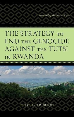 The Strategy to End the Genocide against the Tutsi in Rwanda - Jonathan R. Beloff