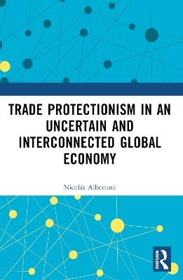 Trade Protectionism in an Uncertain and Interconnected Global Economy - Nicol&aacute;s Albertoni