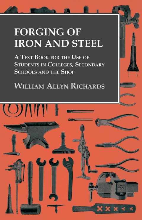 Forging of Iron and Steel - A Text Book for the Use of Students in Colleges, Secondary Schools and the Shop - William Allyn Richards