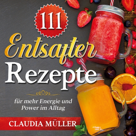 111 Entsafter Rezepte - Claudia M&uuml;ller