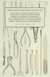 The Naturalist's Manual - Containing Descriptions of the Nests and Eggs of North American Birds (Turdidae - Tanagridae) also, Instructions for Collecting and Preserving Birds, Nests, Eggs and Insects - Oliver Davie