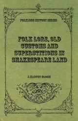 Folk Lore, Old Customs and Superstitions in Shakespeare Land - J. Harvey Bloom