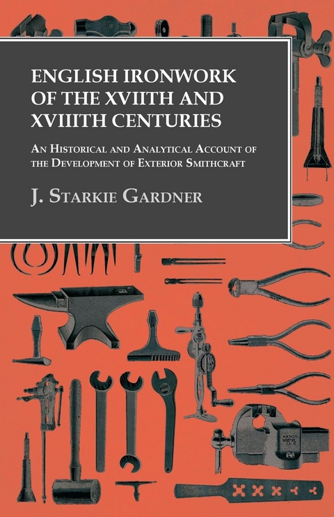 English Ironwork of the XVIIth and XVIIIth Centuries - An Historical and Analytical Account of the Development of Exterior Smithcraft - J. Starkie Gardner