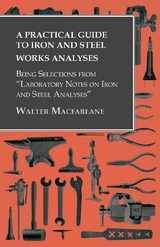 Practical Guide to Iron and Steel Works Analyses being Selections from &quote;Laboratory Notes on Iron and Steel Analyses -  Walter Macfarlane