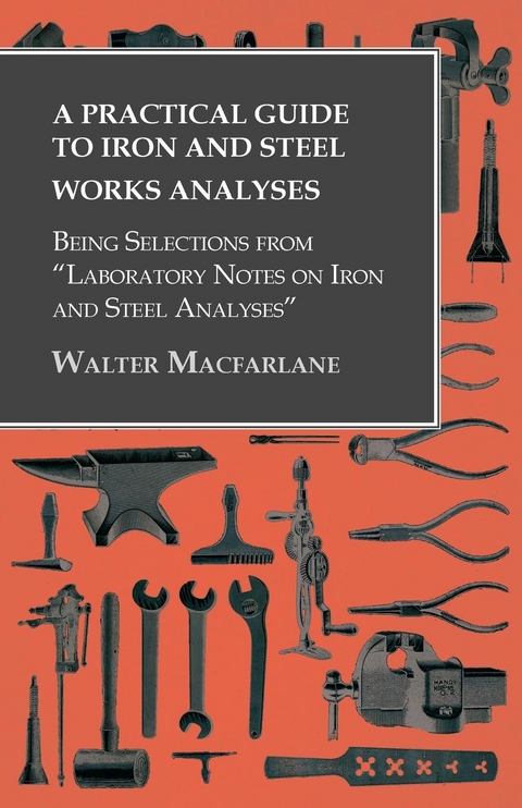 Practical Guide to Iron and Steel Works Analyses being Selections from &quote;Laboratory Notes on Iron and Steel Analyses -  Walter Macfarlane
