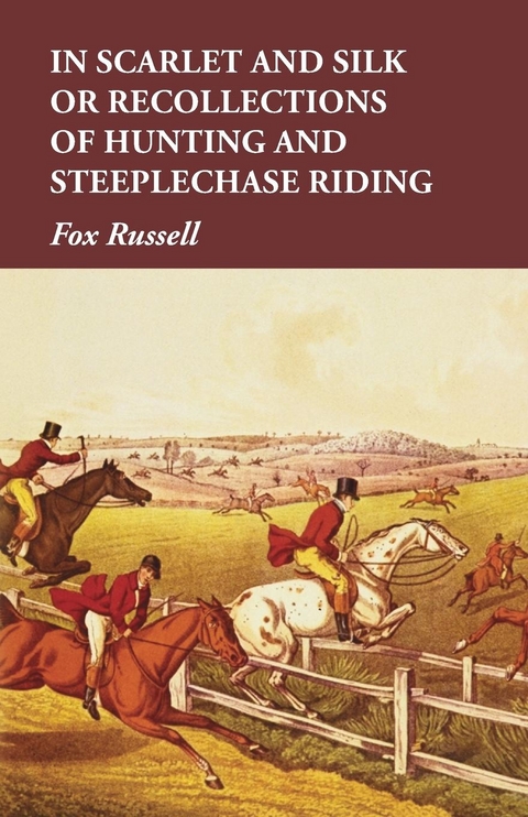 In Scarlet and Silk or Recollections of Hunting and Steeplechase Riding - Fox Russell