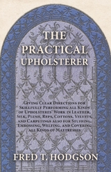 The Practical Upholsterer Giving Clear Directions for Skillfully Performing all Kinds of Upholsteres' Work - Fred T. Hodgson