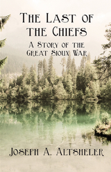 The Last of the Chiefs - A Story of the Great Sioux War - Joseph A. Altsheler