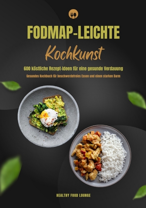 FODMAP-leichte Kochkunst: 600 k&ouml;stliche Rezept-Ideen f&uuml;r eine gesunde Verdauung - Gesundes Kochbuch f&uuml;r beschwerdefreies Essen und einen starken Darm - HEALTHY FOOD LOUNGE