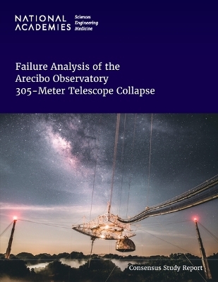Failure Analysis of the Arecibo Observatory 305-Meter Telescope Collapse - Engineering National Academies of Sciences  and Medicine,  Division on Engineering and Physical Sciences,  Board on Infrastructure and the Constructed Environment,  Committee on Analysis of Causes of Failure and Collapse of the 305-Meter Telescope at the Arecibo Observatory