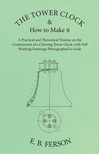 The Tower Clock and How to Make it - A Practical and Theoretical Treatise on the Construction of a Chiming Tower Clock, with Full Working Drawings Photographed to Scale
