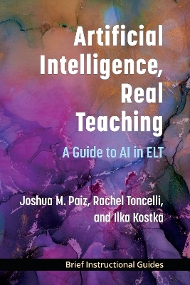 Artificial Intelligence, Real Teaching - Joshua M. Paiz, Rachel Toncelli, Ilka Kostka