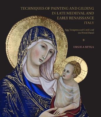 Techniques of Painting and Gilding in Late Medieval and Early Renaissance Italy - Ursula Betka