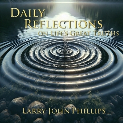 Daily Reflections on Life's Great Truths - Larry John Phillips