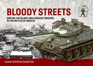 Bloody Streets: Armor, Artillery and Assault Groups in the Battle of Berlin