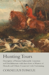 Hunting Tours - Descriptive of Various Fashionable Countries and Establishments with Anecdotes of Masters of Hounds and Others Connected with Foxhunting - Cornelius Tongue