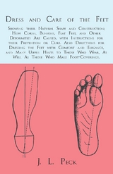 Dress and Care of the Feet; Showing their Natural Shape and Construction; How Corns, Bunions, Flat Feet, and Other Deformities Are Caused -  J. L. Peck