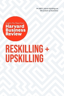 Reskilling and Upskilling: The Insights You Need from Harvard Business Review -  Harvard Business Review, Peter Cappelli, Ginni Rometty, Boris Groysberg, Raffaella Sadun